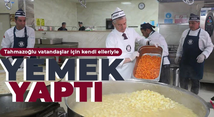 Tahmazoğlu vatandaşlar için kendi elleriyle yemek yaptı