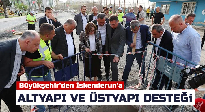 Büyükşehir’den İskenderun’a altyapı ve üstyapı desteği