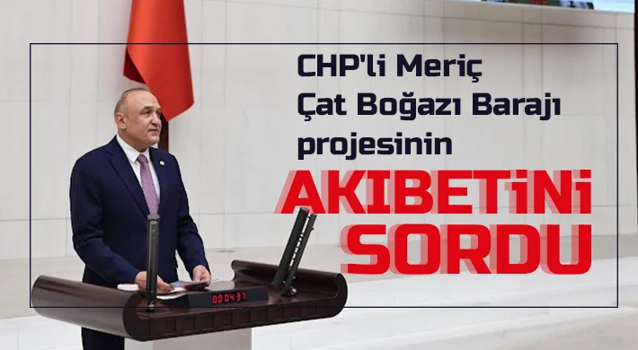 CHP'li Meriç Çat Boğazı Barajı projesinin akıbetini sordu