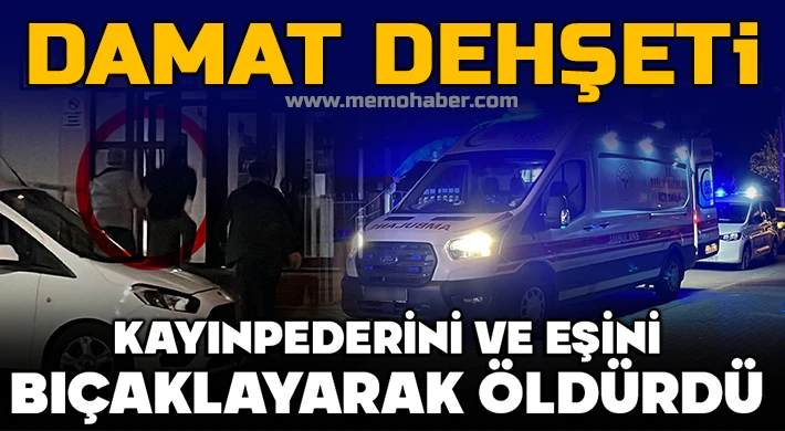 Damat dehşeti: Karısını ve kayınpederini bıçaklayarak öldürdü