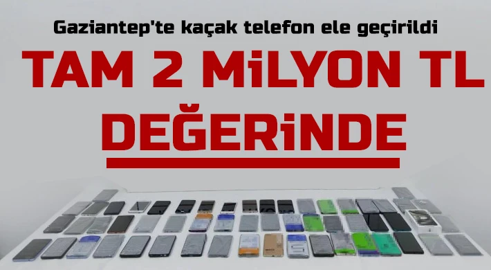 Gaziantep'te 2 milyon TL değerinde kaçak telefon ele geçirildi