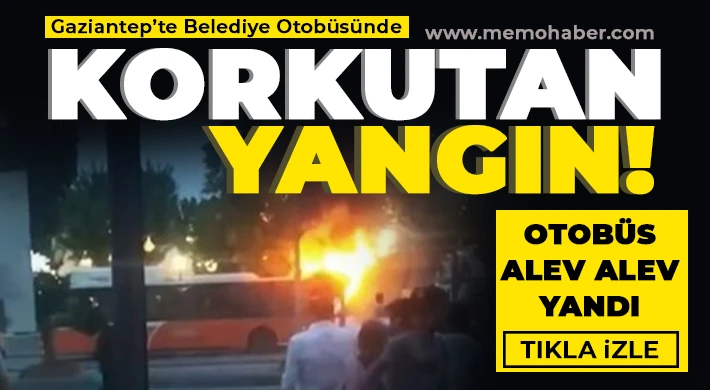 Gaziantep’te belediye otobüsü alev alev yandı!