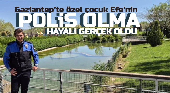 Gaziantep’te özel çocuk Efe’nin polis olma hayali gerçek oldu