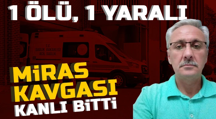 Miras kavgası kanlı bitti: 1 ölü, 1 yaralı