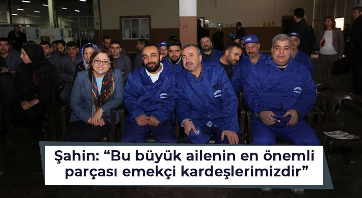 Şahin: Bu büyük ailenin en önemli parçası emekçi kardeşlerimizdir