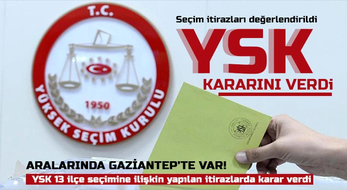 YSK 13 ilçe seçimine ilişkin yapılan itirazlarda karar verdi