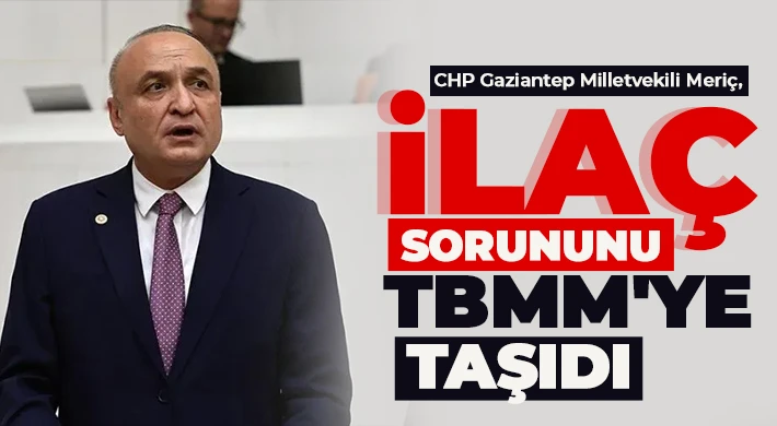 CHP Gaziantep Milletvekili Meriç, İlaç sorununu TBMM'ye taşıdı