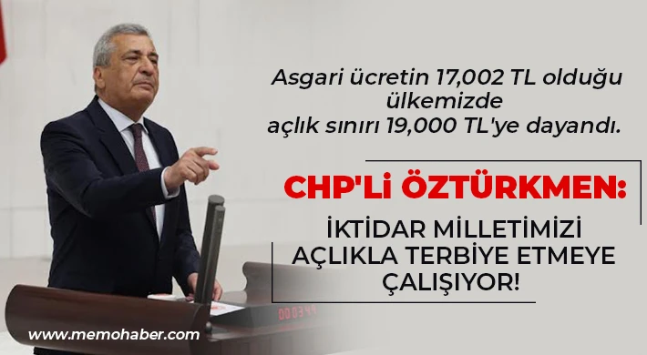 CHP'li Öztürkmen: İktidar milletimizi açlıkla terbiye etmeye çalışıyor!