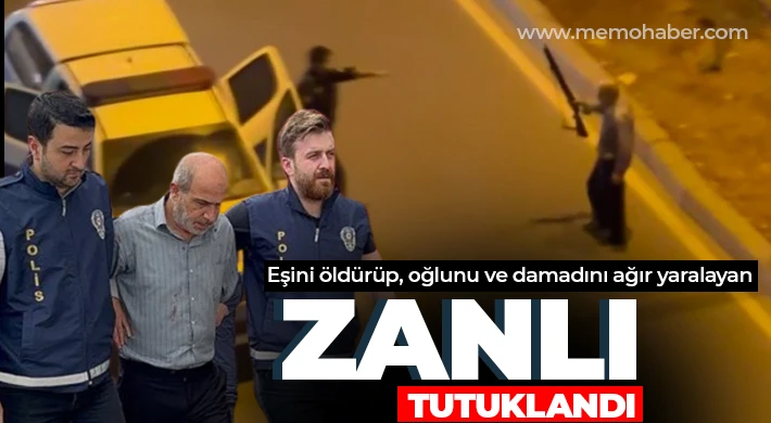 Eşini öldürüp, oğlunu ve damadını ağır yaralayan zanlı tutuklandı