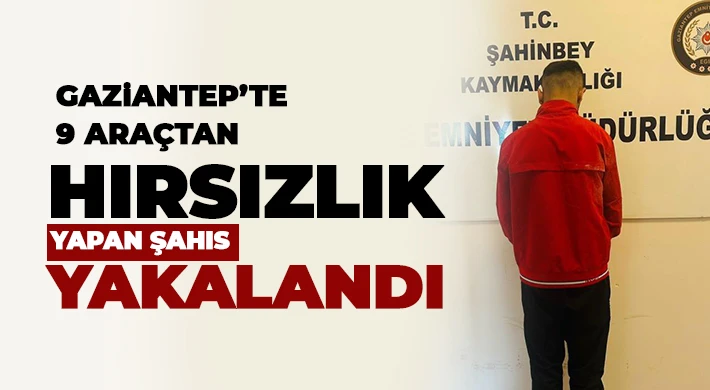 Gaziantep’te 9 araçtan hırsızlık yapan şahıs yakalandı
