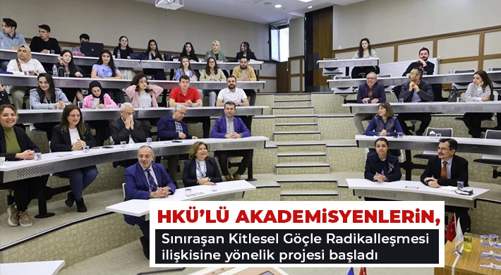 HKÜ’lü Akademisyenlerin, Sınıraşan Kitlesel Göçle Radikalleşmesi ilişkisine yönelik projesi başladı