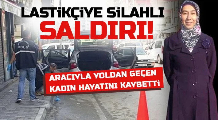 Lastikçiye silahlı saldırı! Aracıyla yoldan geçerken vurulan kadın hayatını kaybetti