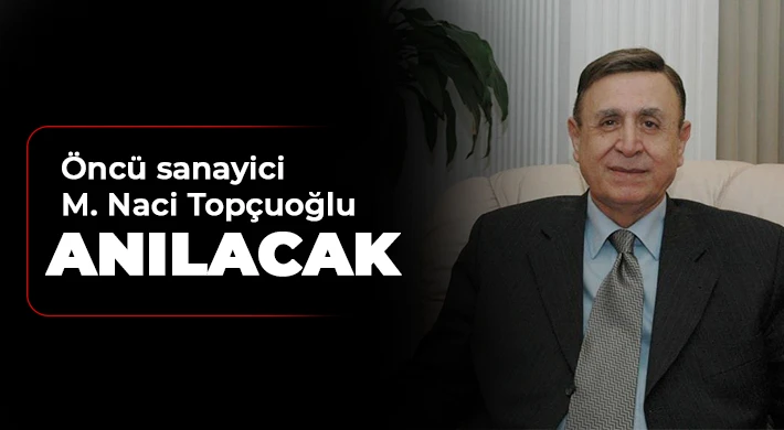 Öncü sanayici M. Naci Topçuoğlu anılacak