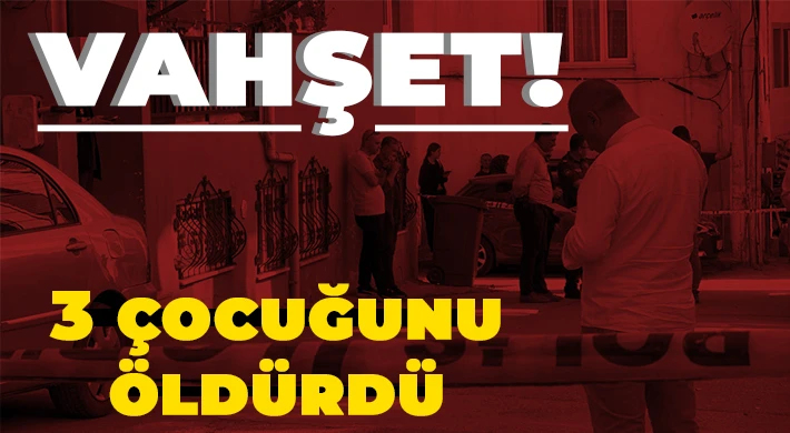 Vahşet: 3 çocuğunu öldürdü