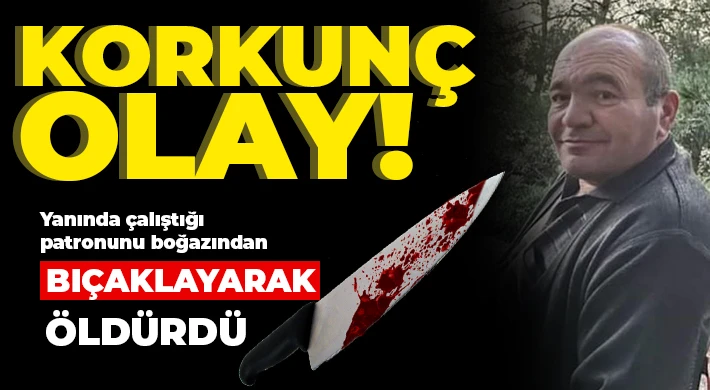 Yanında çalıştığı patronunu boğazından bıçaklayarak öldürdü
