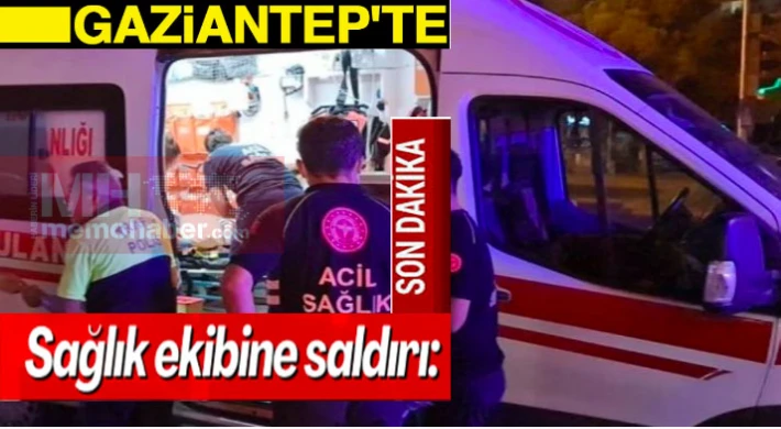 Gaziantep’te sağlık personellerine acımasızca saldırı !