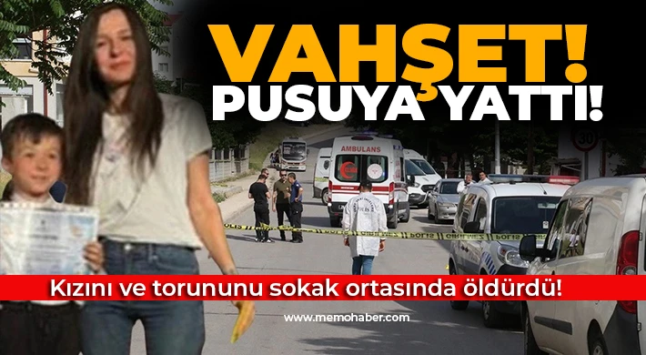 Vahşet! Kızını ve torununu sokak ortasında öldürdü!
