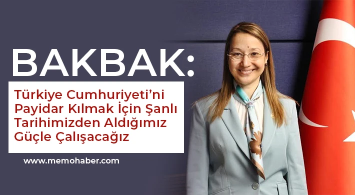 Bakbak: Türkiye Cumhuriyeti’ni Payidar Kılmak İçin Şanlı Tarihimizden Aldığımız Güçle Çalışacağız