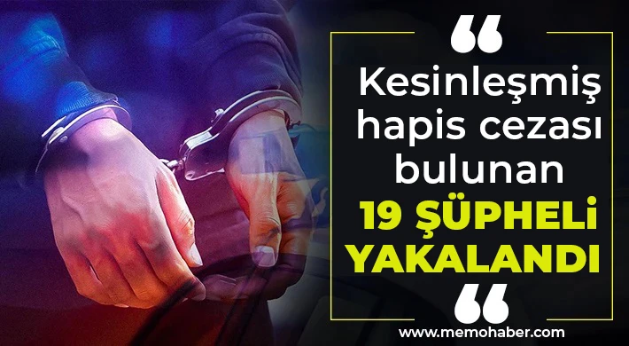 Kesinleşmiş hapis cezası bulunan 19 şüpheli yakalandı