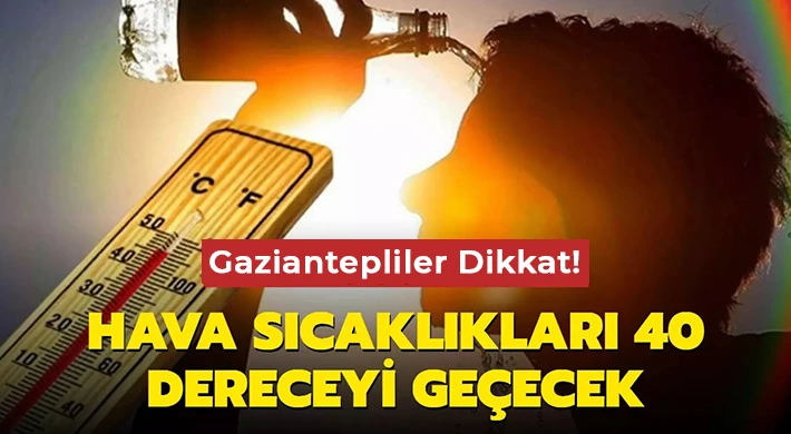 Meteoroloji Uyardı! Gaziantep 40 dereceyi geçecek