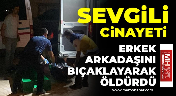 Sevgili cinayeti: Erkek arkadaşını bıçaklayarak öldürdü