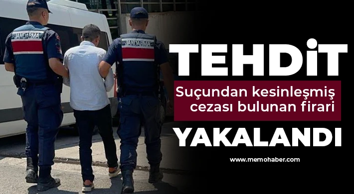Tehdit suçundan kesinleşmiş cezası bulunan firari yakalandı