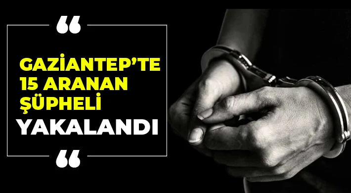 Gaziantep’te 15 aranan şüpheli yakalandı