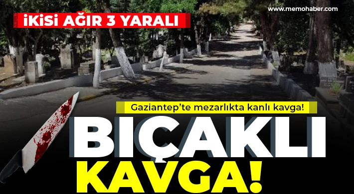 Gaziantep’te mezarlıkta kanlı kavga!