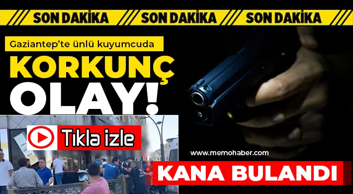 Gaziantep’te ünlü kuyumcuda korkunç olay!