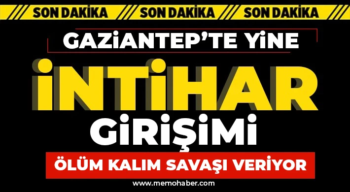 Gaziantep'te yine intihar girişimi! Ölüm kalım savaşı veriyor