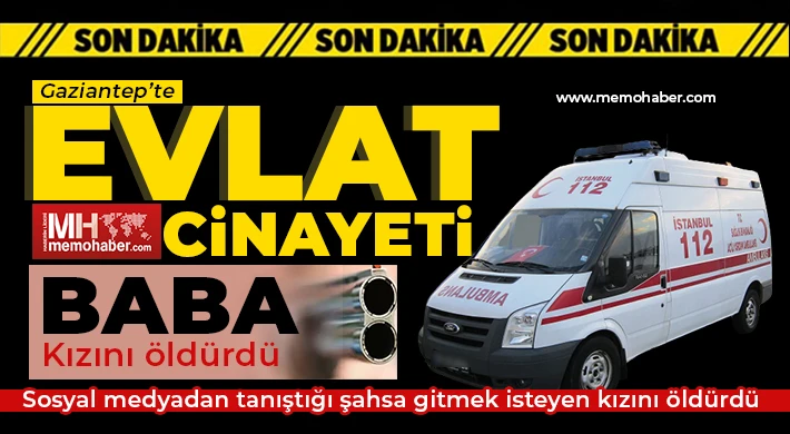 Gaziantep’te evlat cinayeti! Kızını öldürdü