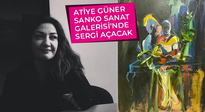 Atiye Güner SANKO Sanat Galerisi’nde sergi açacak