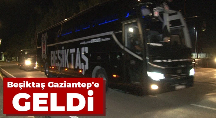 Beşiktaş, Gaziantep'e geldi