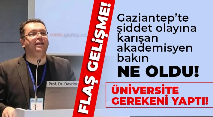Gaziantep’te şiddet olayına karışan akademisyen bakın ne oldu!