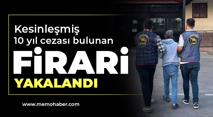 Kesinleşmiş 10 yıl cezası bulunan firari yakalandı