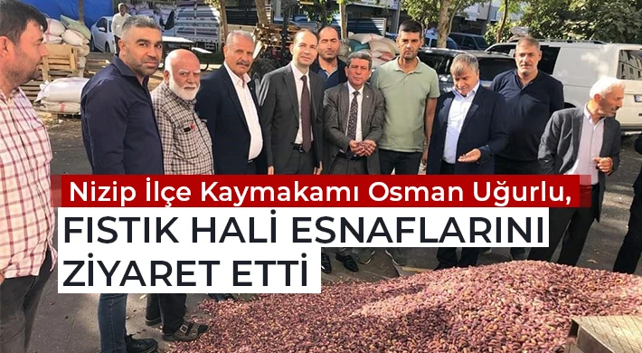 Nizip İlçe Kaymakamı Osman Uğurlu, Fıstık Hali Esnaflarını Ziyaret Etti