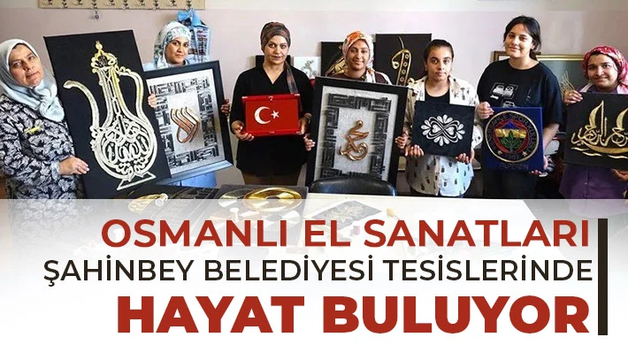 Osmanlı el sanatları Şahinbey Belediyesi tesislerinde hayat buluyor