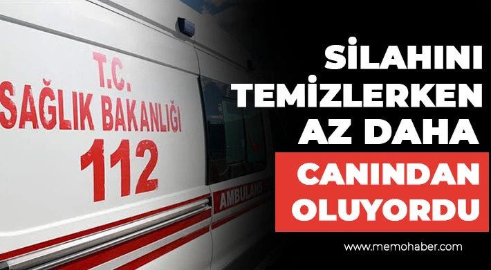 Silahını temizlerken az daha canından oluyordu