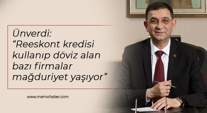 Ünverdi: Reeskont kredisi kullanıp döviz alan bazı firmalar mağduriyet yaşıyor
