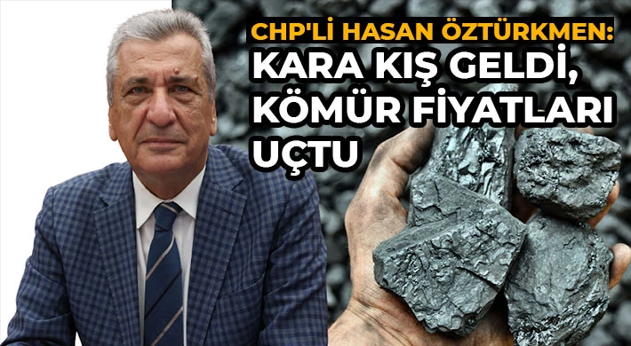 CHP'li Hasan Öztürkmen: Kara kış geldi, kömür fiyatları uçtu