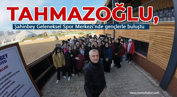 Tahmazoğlu, Şahinbey Geleneksel Spor Merkezi’nde gençlerle buluştu