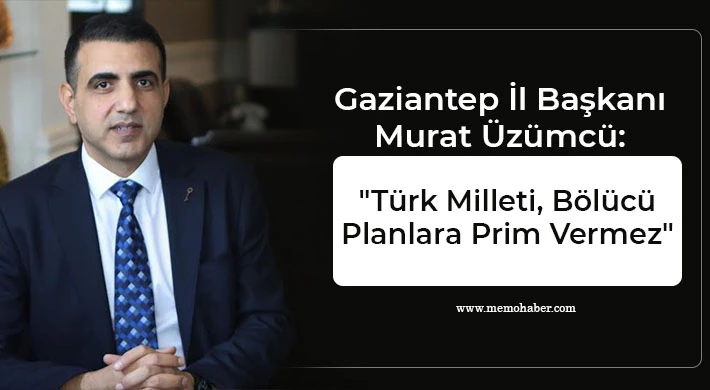 Gaziantep İl Başkanı Murat Üzümcü: Türk Milleti, Bölücü Planlara Prim Vermez