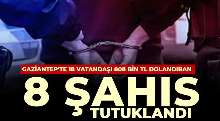 Gaziantep'te 18 vatandaşı 808 bin TL dolandıran 8 şahıs tutuklandı