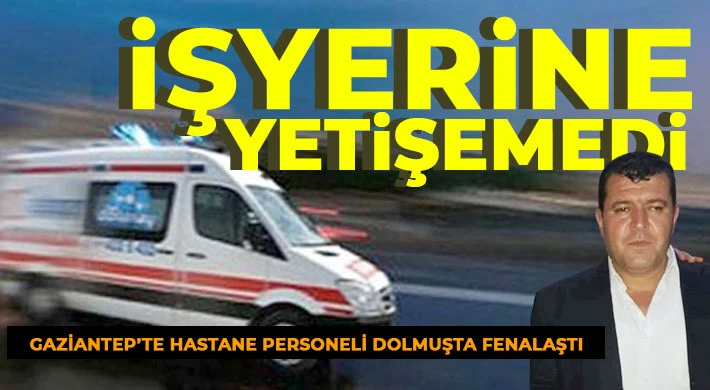 Gaziantep'te hastane personeli dolmuşta fenalaştı