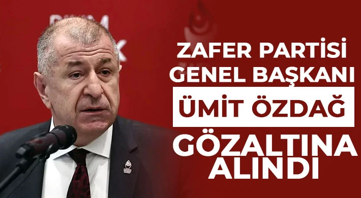 Zafer Partisi Genel Başkanı Ümit Özdağ gözaltına alındı