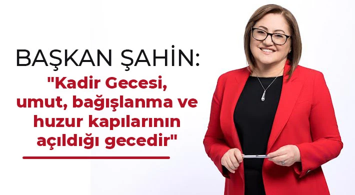Şahin: Kadir Gecesi, umut, bağışlanma ve huzur kapılarının açıldığı gecedir