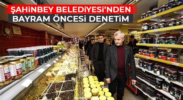 Şahinbey Belediyesi’nden Bayram Öncesi Denetim