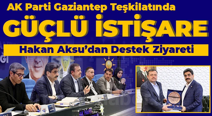 AK Parti Gaziantep Teşkilatında Güçlü İstişare: Hakan Aksu’dan Destek Ziyareti