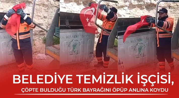 Belediye temizlik işçisi, çöpte bulduğu Türk bayrağını öpüp anlına koydu
