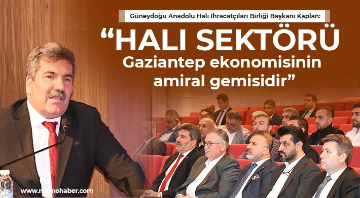 Kaplan: Halı sektörü Gaziantep ekonomisinin amiral gemisidir